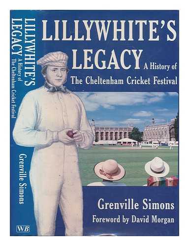 SIMONS, GRENVILLE - Lillywhite's legacy : a history of the Cheltenham Cricket Festival / Grenville Simons ; foreword by David Morgan