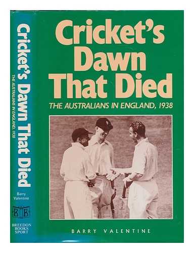 VALENTINE, BARRY (1950-) - Cricket's dawn that died : the Australians in England, 1938 / Barry Valentine