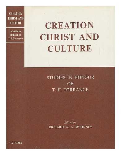 MCKINNEY, RICHARD W. A. - Creation, Christ and Culture - Studies in Honour of T. F. Torance