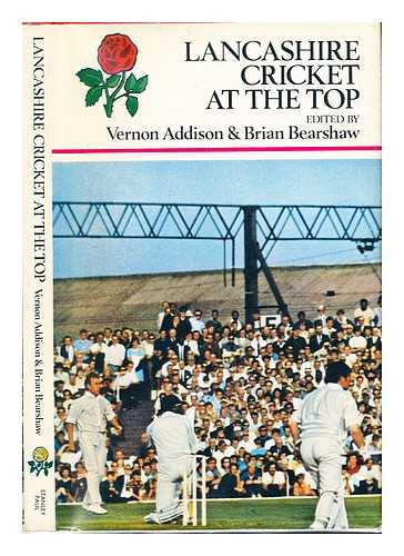 ADDISON, VERNON. BEARSHAW, BRIAN - Lancashire cricket at the top / [by] Vernon Addison and Brian Bearshaw