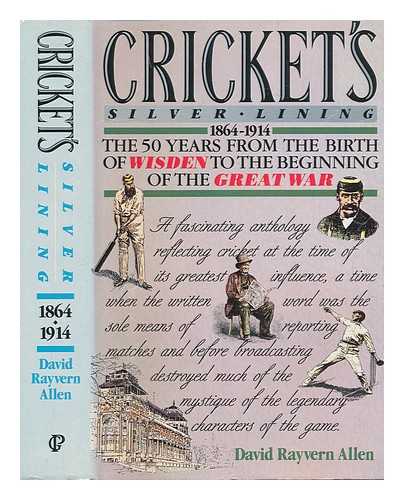 ALLEN, DAVID RAYVERN - Cricket's silver lining : 1864-1914 : the 50 years from the birth of Wisden to the beginning of the Great War / David Rayvern Allen