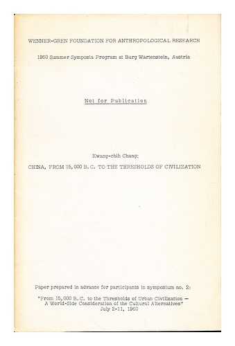 KWANG-CHIH CHANG [HARVARD UNIVERSITY]. WENNER-GREN FOUNDATION FOR ANTHROPOLOGICAL RESEARCH. 1960 SUMMER SYMPOSIA PROGRAM AT BURG WARTENSTEIN, AUSTRIA - Chinga, from 15,000 B.C. to the threshold of civilization. Paper prepared in advance for participants in symposium no. 2: ' From 15,000 B.C. to the Thresholds of Urban Civilization- A world-side Consideration of the Cultural Alternative', July 2-11, 1960