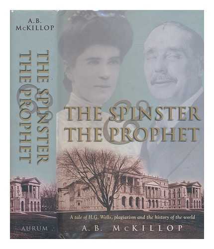 MCKILLOP, A. B. (1946-) - The spinster and the prophet : a tale of H.G. Wells, plagiarism and the history of the world / A.B. McKillop