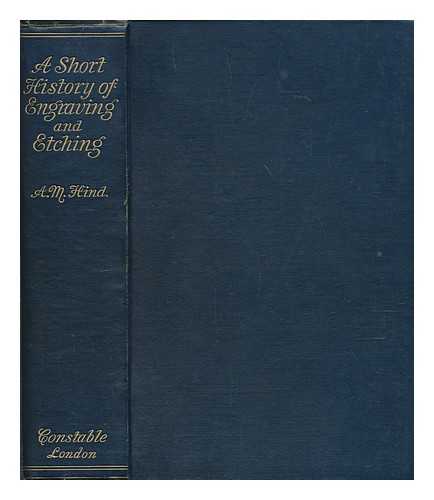 HIND, ARTHUR MAYGER (1880-1957) - A short history of engraving & etching ... With ... bibliography, classified list and index of engravers. With ... illustrations, etc
