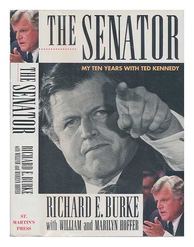 BURKE, RICHARD E - The Senator : my ten years with Ted Kennedy / Richard E. Burke with William and Marilyn Hoffer