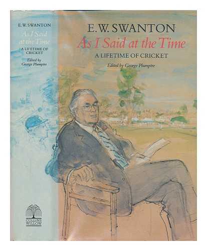 SWANTON, ERNEST WILLIAM (1907-); PLUMPTRE, GEORGE, EDITOR - As I said at the time : a lifetime of cricket / E.W. Swanton ; edited by George Plumptre