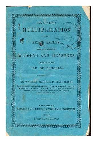 MCLEOD, WALTER - Extended multiplication and pence tables : with tables of weights and measures, compiled for the use of schools