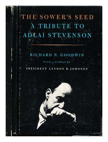 GOODWIN, RICHARD N - The sower's seed : a tribute to Adlai Stevenson / Richard N. Goodwin ; with a eulogy by President Lyndon B. Johnson