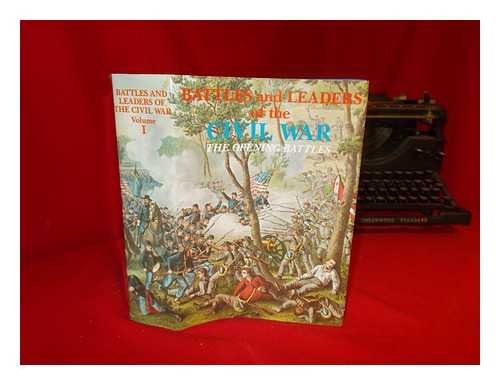 JOHNSON, ROBERT UNDERWOOD (1853-1937). BUEL, CLARENCE CLOUGH (1850-1933) - Battles and leaders of the Civil War : The Opening Battles. Being for the most part contributions by Union and Confederate officers. Based upon 'The Century war series.' / Edited by Robert Underwood Johnson and Clarence Clough Buel, of the editorial staff of 'The Century magazine.'