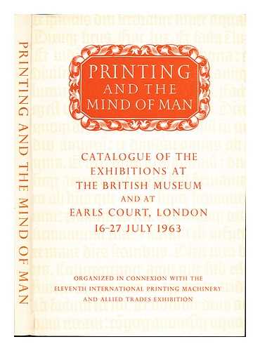 BRITISH MUSEUM. INTERNATIONAL PRINTING MACHINERY AND ALLIED TRADES EXHIBITION (11TH : 1963 : LONDON) - Printing and the mind of man : catalogue of a display of printing mechanisms and printed materials, arranged to illustrate the history of Western civilization and the means of the multiplication of literary texts since the XV century / assembled at the British Museum and at Earls Court, London, 16-27 July, 1963