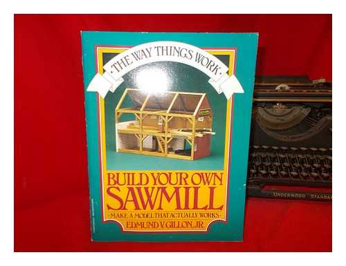 GILLON, EDMUND VINCENT - Build your own sawmill : make a model that actually works