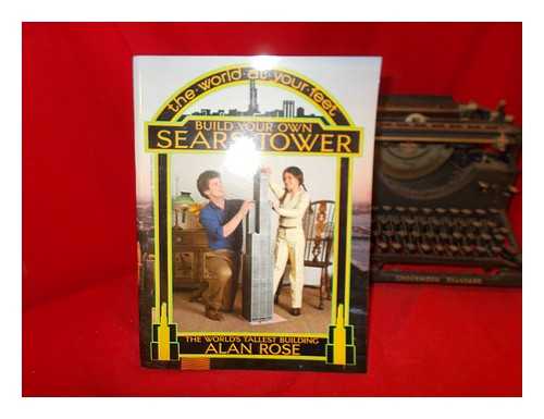ROSE, ALAN - Build your own Sears Tower : the world's tallest building