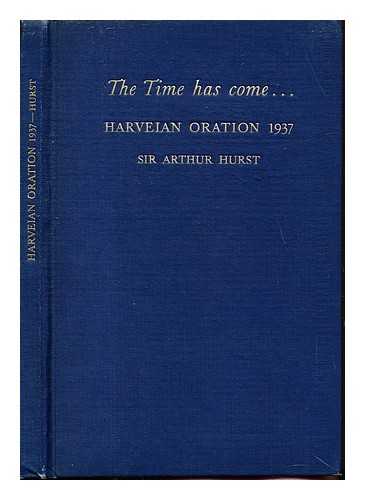 HURST, ARTHUR FREDERICK (1879-1944) - The time has come ... (Harveian Oration, 1937) / Sir Arthur Hurst