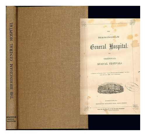 GENERAL HOSPITAL (BIRMINGHAM) - The Birmingham General Hospital and Triennial Musical Festivals. A series of papers from Aris's Birmingham Gazette ... with additions. [By John Thackray Bunce.]