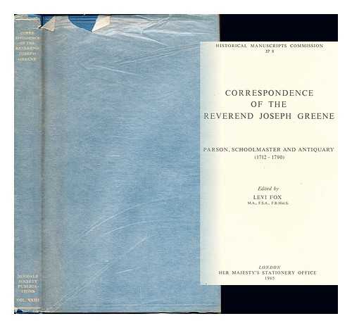 GREENE, JOSEPH (1712-1790). GREAT BRITAIN. ROYAL COMMISSION ON HISTORICAL MANUSCRIPTS. FOX, LEVI. DUGDALE SOCIETY - Correspondence of the Reverend Joseph Greene : parson, schoolmaster, and antiquary, (1712-1790) / edited by Levi Fox