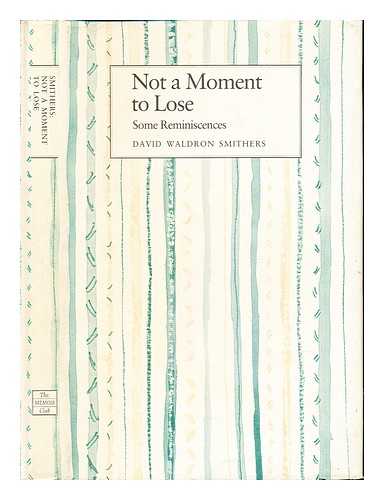 SMITHERS, DAVID WALDRON (1908-) - Not a moment to lose : some reminiscences / David Waldron Smithers