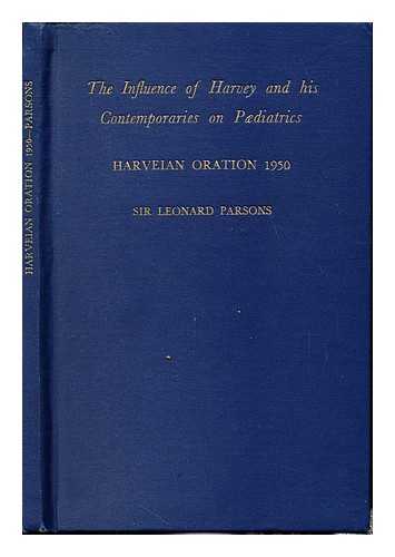 PARSONS, LEONARD GREGORY SIR (1897-1950). - The influence of Harvey and his contemporaries on paediatrics : the Harveian oration, 1950, delivered on St Luke's day, October 18th, 1950