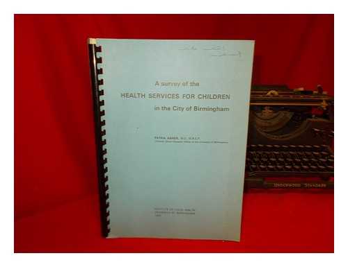 ASHER, PATRIA, M.D., M.R.C.P. INSTITUTE OF CHILD HEALTH. UNIVERSITY OF BIRMINGHAM - A Survey of the Health Services for Children in the City of Birmingham