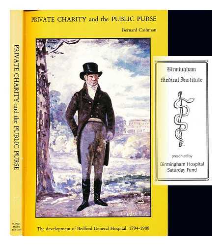 CASHMAN, BERNARD. NORTH BEDFORDSHIRE HEALTH AUTHORITY - Private charity and the public purse : the development of Bedford General Hospital, (1794-1988)