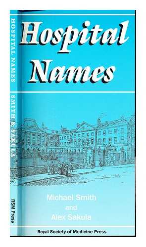 SMITH, MICHAEL. SAKULA, ALEX. ROYAL SOCIETY OF MEDICINE - Hospital names : a history of British hospital names / Michael Smith and Alex Sakula