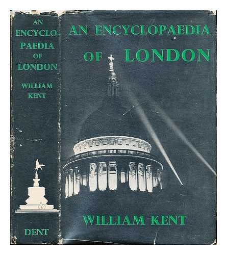 KENT, WILLIAM (1884-) - An encyclopaedia of London / illustrated with 16 pages of photos