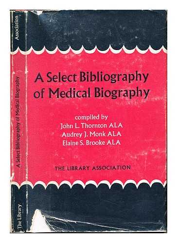 THORNTON, JOHN LEONARD. MONK, AUDREY J. BROOKE, ELAINE S - A select bibliography of medical biography / comp. by John L. Thornton, Audrey J. Monk and Elaine S. Brooke