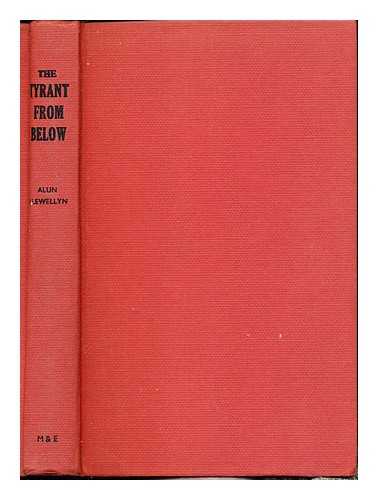 LLEWELLYN, ALUN (1903-) - The tyrant from below : an essay in political revaluation / Alun Llewellyn