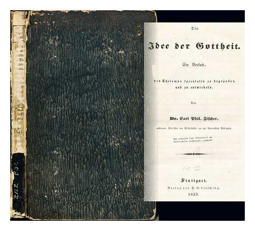 FISCHER, DR. CARL PHIL - Die Idee der Gottheit: Ein Bersuch, den Theismus speculativ zu begrunden und zu entwickeln