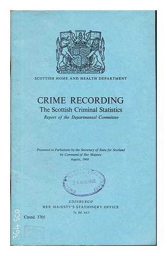 SCOTTISH HOME AND HEALTH DEPARTMENT - Crime Recording: the Scottish Criminal Statistics: report of the departmental committee: presented to parliament by the secretary of state of Scotland by command of Her Majesty, august, 1968
