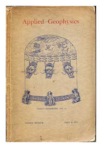 SHAW, CAPT. H. BRUCKSHAW, J. MCG. NEWING, S.T - Applied Geophysics: a brief survey of the development of apparatus and methods employed in the investigation of subterranean structural conditions and the location of mineral deposits