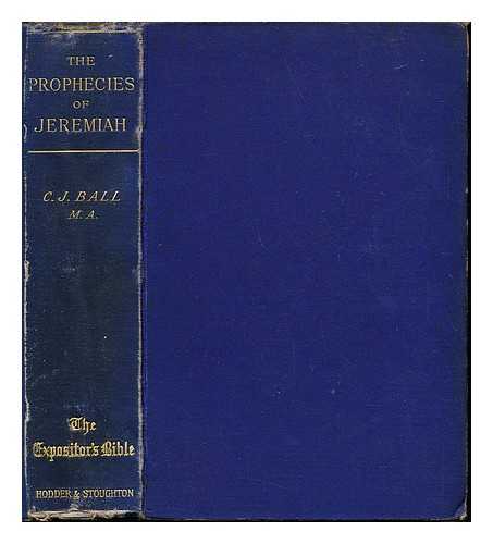 BALL, CHARLES JAMES (1851?-1924) - The prophecies of Jeremiah : with a sketch of his life and times