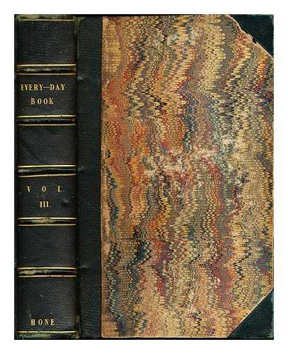 HONE, WILLIAM - The Every-Day Book and Table Book; or, Everlasting Calendar of Popular Amusements, sports, pastimes, ceremonies, manners, customs and events, incident to each of the Three Hundred and Sixty-Five Days, in past and present times; forming a complete history of the year, months, and seasons and a perpetual key to the almanac; with four hundred and Thirty-Six Engravings. Volume III (only)