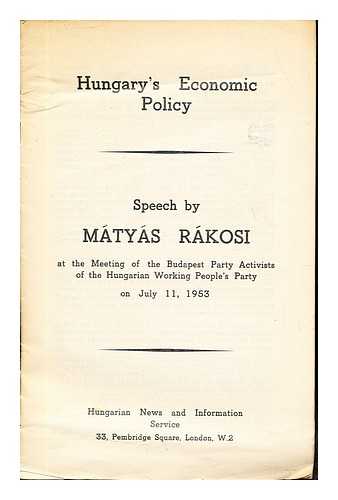 RKOSI, MTYS. HUNGARIAN NEWS AND INFORMATION SERVICE - Hungary's Economic Policy: Speech by Mtys Rkosi: at the meeting of the Budapest Party Activists of the Hungarian Working People's Party on July 11, 1953