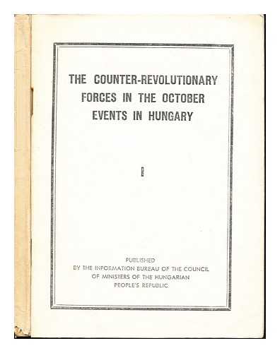 THE INFORMATION BUREAU OF THE COUNCIL OF MINISTERS OF THE HUNGARIAN PEOPLE'S REPUBLIC - The Counter-Revolutionary Forces in the October Events in Hungary: Complete in two volumes