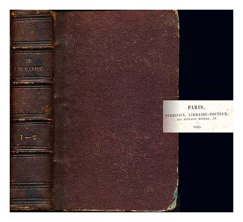 LEROUX, PIERRE (1797-1871) - De l'humanit, de son principe et de son avenir : o se trouve expose la vraie dfinition de la religion et o l'on explique le sens, la suite et l'enchanement du mosiasme et du christianisme / par Pierre Leroux. Two volumes bound in one