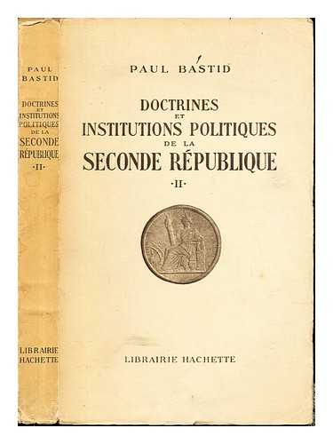 BASTID, PAUL (1892-1974) - Doctrines et institutions politiques de la Seconde Republique / (by) P. Bastid: Volume 2