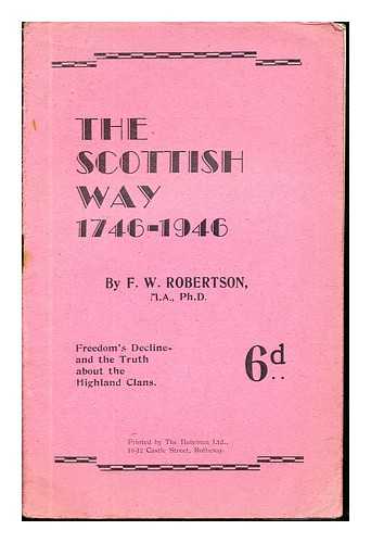 ROBERTSON, F.W - The Scottish Way (1746-1946): freedom's decline and the turth about the Highland clans