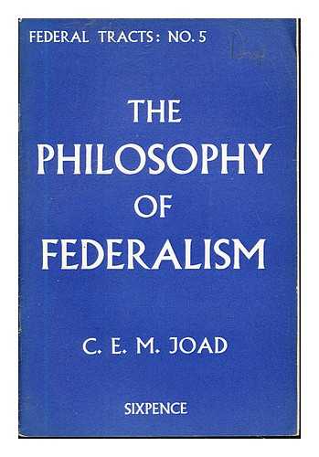 JOAD, C.E.M. FEDERAL UNION (GREAT BRITAIN) - The Philosophy of Federalism