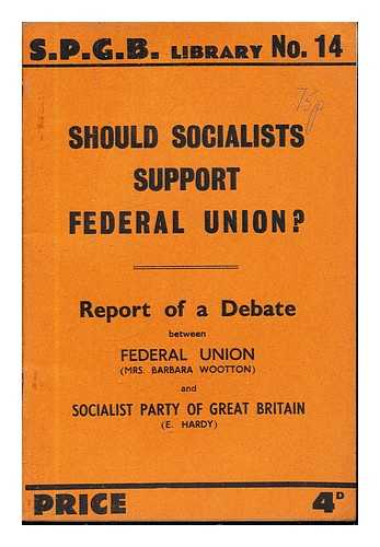 WOOTTON, BARBARA. SOCIALIST PARTY OF GREAT BRITAIN. HARDY, E. FEDERAL UNION (GREAT BRITAIN). SOCIALIST PARTY OF GREAT BRITAIN - Should socialists support federal union? Report of a debate between Federal Union (Mrs Barbara Wootton) and Socialist Party of Great Britain (Mr E Hardy)