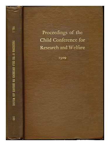 CHILD CONFERENCE FOR RESEARCH AND WELFARE - Proceedings of the Child Conference for Research and Welfare: I 1909, held at Clark University in connection with the celebration of its twentieth anniversary, Worchester, Massachusetts, July 6-10, 1909