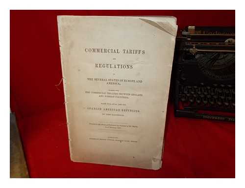 GREAT BRITAIN. BOARD OF TRADE. SECRETARY. MACGREGOR, JOHN. GREAT BRITAIN. PARLIAMENT. - Commercial tariffs and regulations, resources, and trade, of the several states of Europe and America : together with the commercial treaties between England and foreign countries ...presented to both Houses of Parliament, by command of Her Majesty. Parts XVII, XVIII, and XIX: Spanish American Republics