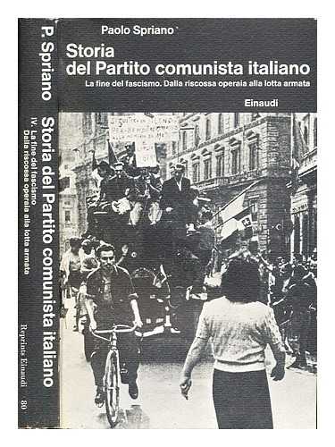 SPRIANO, PAOLO - Storia del Partito comunista italiano. Vol. 4 La fine del fascismo : Dalla riscossa operaia alla lotta armata
