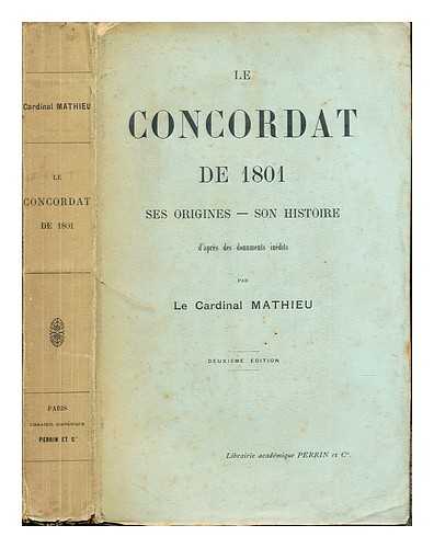 MATHIEU, FRANOIS DSIRE CARDINAL (1839-1908) [AUTHOR] - Le Concordat de 1801 : ses origines - son histoire : d'aprs des documents indits / par le cardinal Mathieu