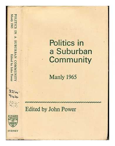 POWER, JOHN MARCUS - Politics in a suburban community : the N.S.W. State election in Manly, 1965 / edited by John Power