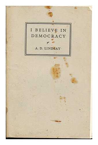 LINDSAY, ALEXANDER DUNLOP (1879-1952) - I believe in democracy. Addresses broadcast in the B.B.C. empire programme on Mondays from May 20th to June 24th, 1940