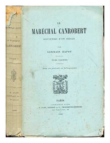 BAPST, GERMAIN (1853-1921) - Le marchal Canrobert : souvenirs d'un sicle / par Germain Bapst: Tome premier