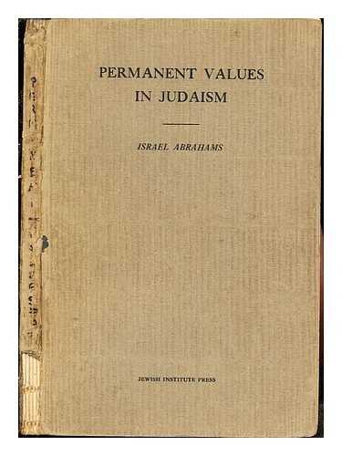 ABRAHAMS, ISRAEL (1858-1925) - Permanent values in Judaism : four lectures by Israel Abrahams delivered at the Jewish Institute of Religion, 1923