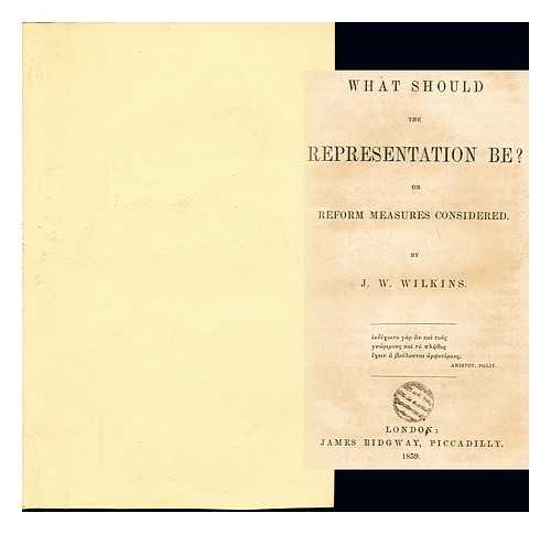 WILKINS, J. W - What should the representation be? Or, Reform measures considered