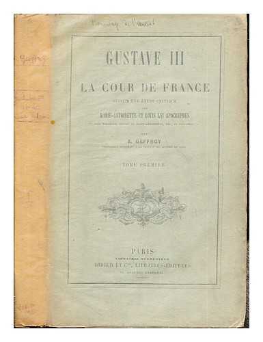 GEFFROY, MATHIEU AUGUSTE - Gustave III et la cour de France : suivi d'une tude critique sur Marie-Antoinette et Louis XVI apocryphes. Vol. 1