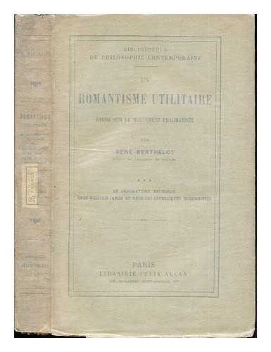 BERTHELOT, REN (1872-) - Un romantisme utilitaire : tude sur le mouvement pragmatiste / par Ren Berthelot: Le pragmatisme Religieux: chez William James et chez Les Catholiques Modernistes